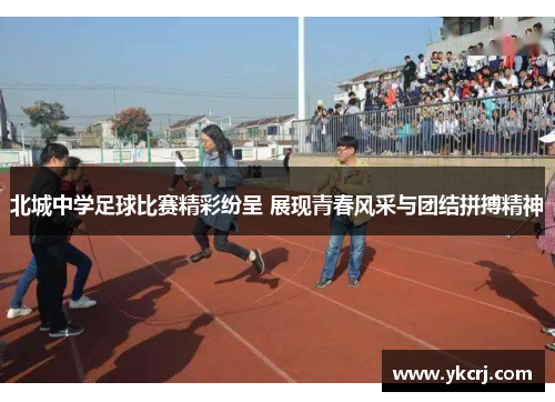 北城中学足球比赛精彩纷呈 展现青春风采与团结拼搏精神