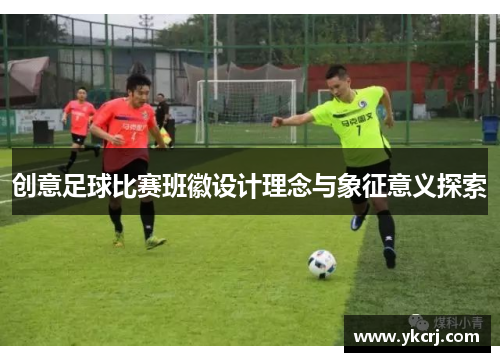 创意足球比赛班徽设计理念与象征意义探索
