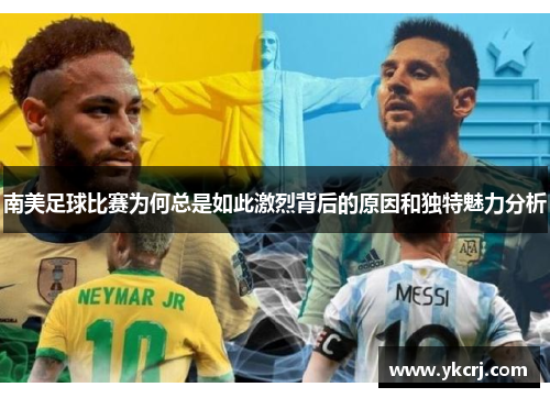 南美足球比赛为何总是如此激烈背后的原因和独特魅力分析