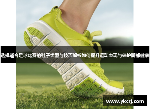 选择适合足球比赛的鞋子类型与技巧解析如何提升运动表现与保护脚部健康