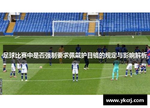 足球比赛中是否强制要求佩戴护目镜的规定与影响解析