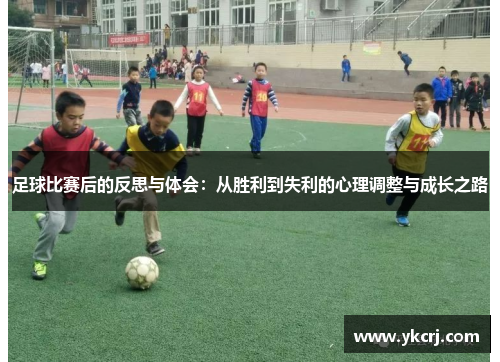 足球比赛后的反思与体会：从胜利到失利的心理调整与成长之路