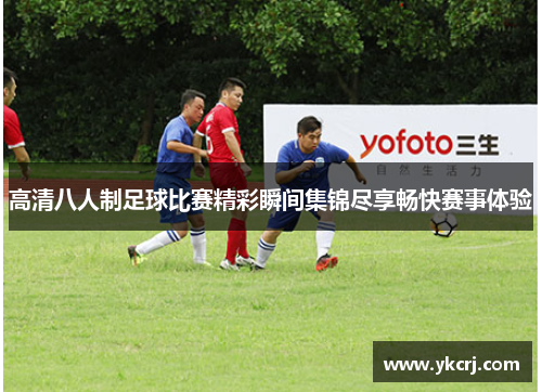 高清八人制足球比赛精彩瞬间集锦尽享畅快赛事体验